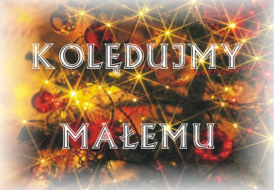 Kolędujmy Małemu...